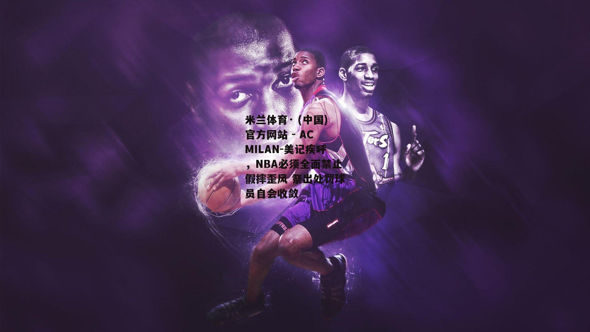 美记疾呼，NBA必须全面禁止假摔歪风 祭出处罚球员自会收敛