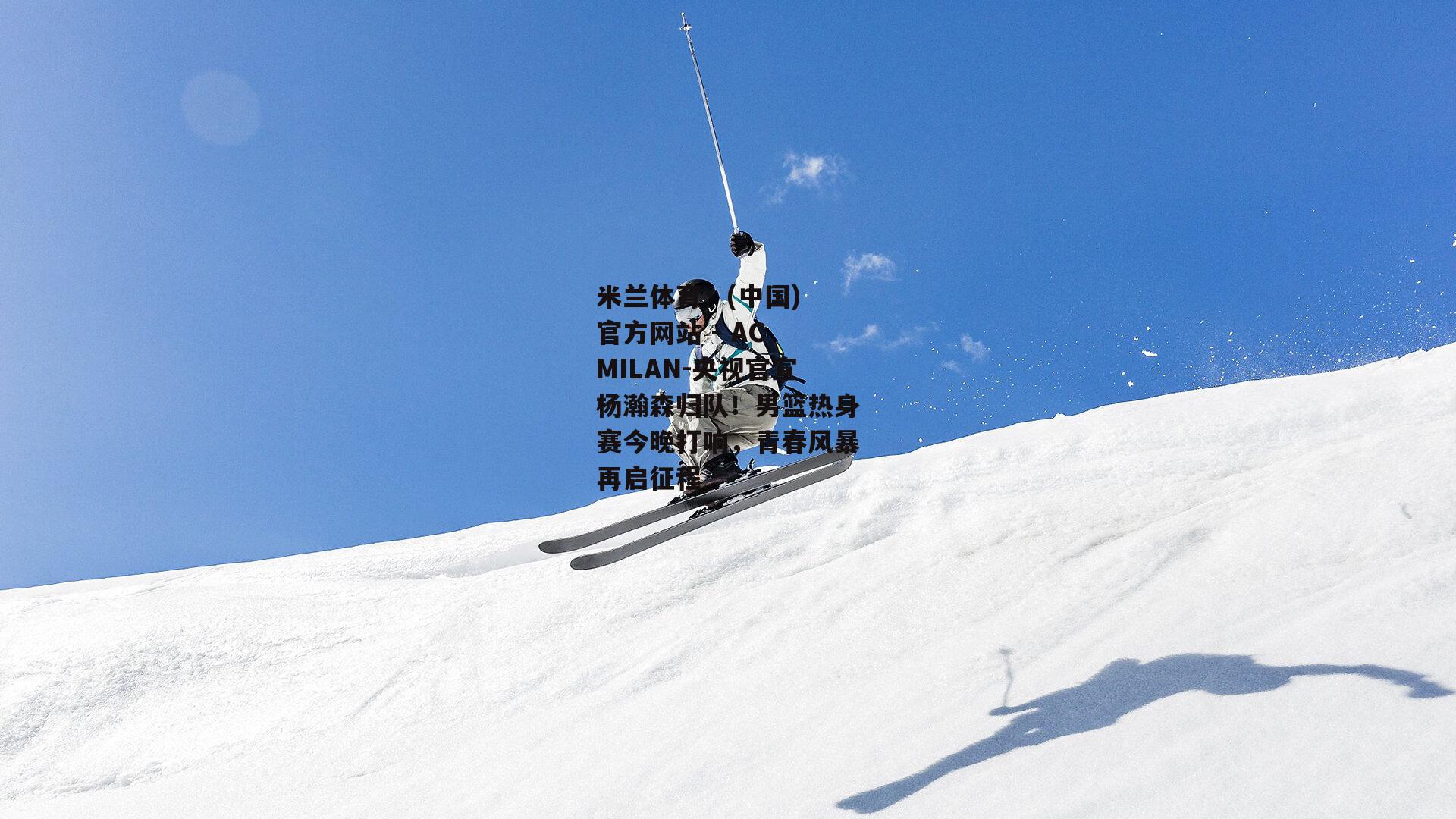 央视官宣杨瀚森归队！男篮热身赛今晚打响，青春风暴再启征程